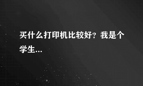 买什么打印机比较好？我是个学生...