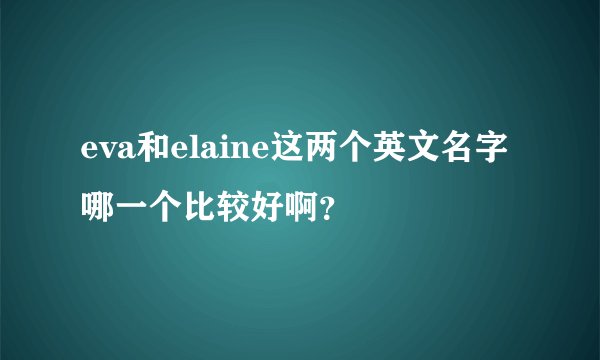 eva和elaine这两个英文名字哪一个比较好啊？