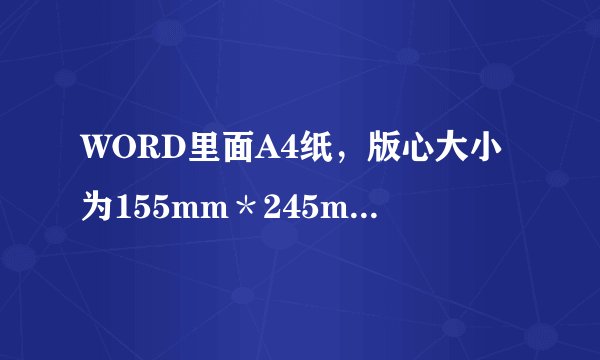 WORD里面A4纸，版心大小为155mm＊245mm，怎么设置版心大小啊？