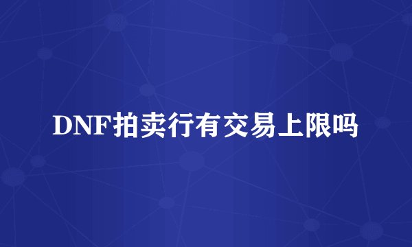 DNF拍卖行有交易上限吗