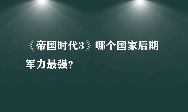 《帝国时代3》哪个国家后期军力最强？