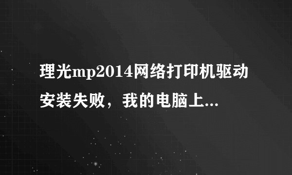 理光mp2014网络打印机驱动安装失败，我的电脑上没有驱动。
