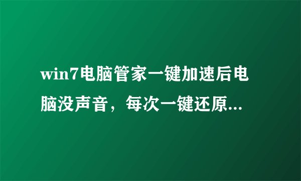win7电脑管家一键加速后电脑没声音，每次一键还原后就有了是怎么回事？