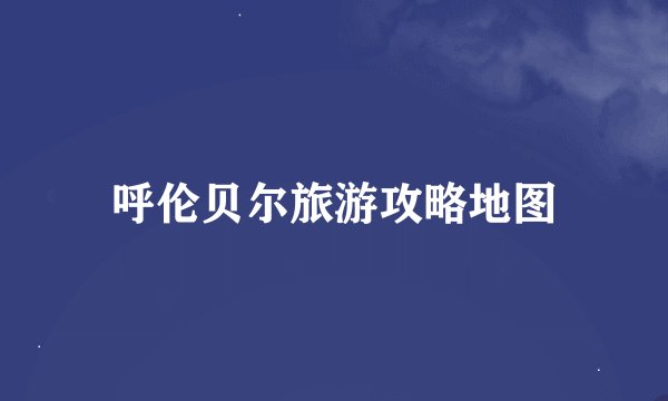 呼伦贝尔旅游攻略地图