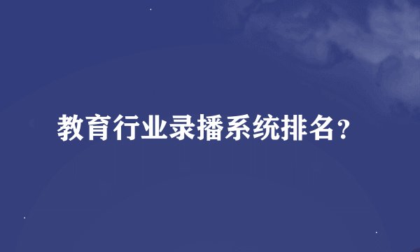 教育行业录播系统排名？