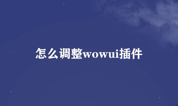 怎么调整wowui插件