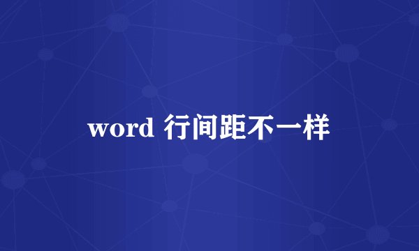 word 行间距不一样