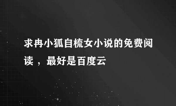 求冉小狐自梳女小说的免费阅读 ，最好是百度云