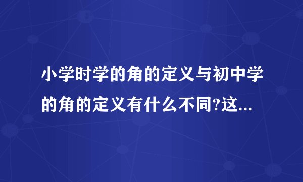 小学时学的角的定义与初中学的角的定义有什么不同?这个题目真的很重要
