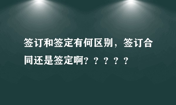 签订和签定有何区别，签订合同还是签定啊？？？？？