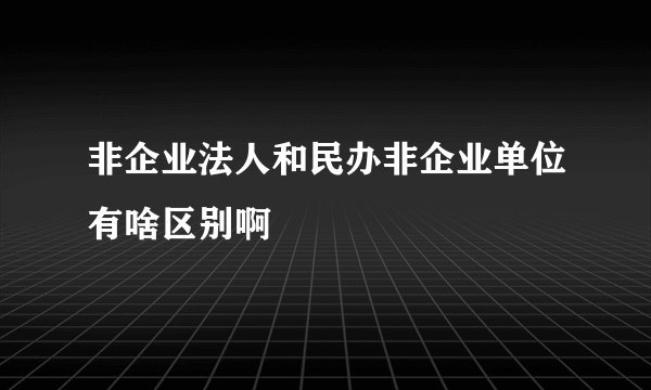 非企业法人和民办非企业单位有啥区别啊