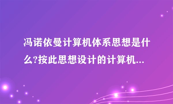 冯诺依曼计算机体系思想是什么?按此思想设计的计算机硬件系统应由哪些部件组成?各起什么作用?