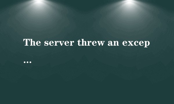 The server threw an exception怎么解决