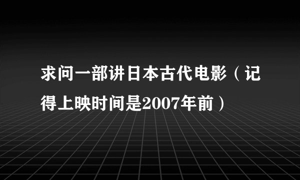 求问一部讲日本古代电影（记得上映时间是2007年前）