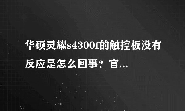 华硕灵耀s4300f的触控板没有反应是怎么回事？官网上也没有这款电脑的触控板驱动器下载程序啊