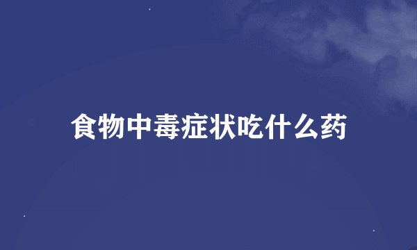 食物中毒症状吃什么药