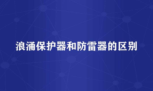 浪涌保护器和防雷器的区别