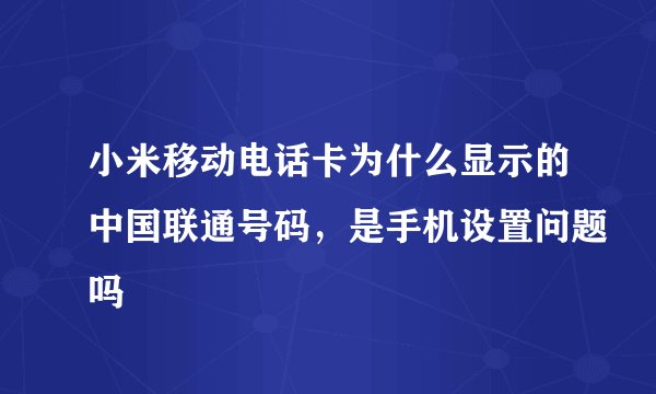 小米移动电话卡为什么显示的中国联通号码，是手机设置问题吗