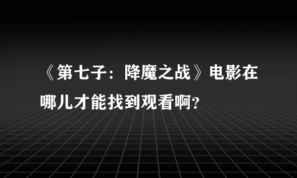 《第七子：降魔之战》电影在哪儿才能找到观看啊？