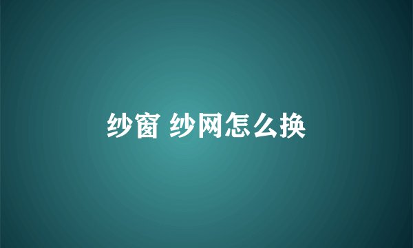 纱窗 纱网怎么换