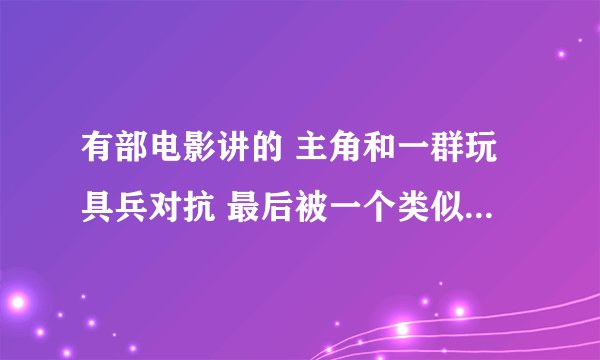 有部电影讲的 主角和一群玩具兵对抗 最后被一个类似兰博的特种兵微型核弹炸死 这部电影叫什么