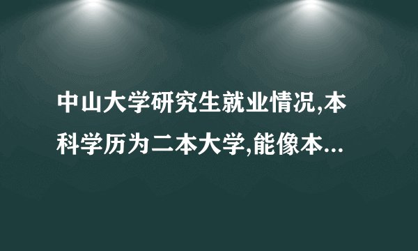 中山大学研究生就业情况,本科学历为二本大学,能像本科为中山大学的学生一样毕业后在大医院工作吗