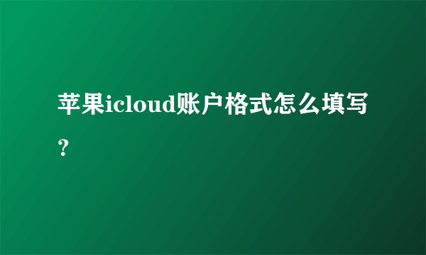 苹果icloud账户格式怎么填写？
