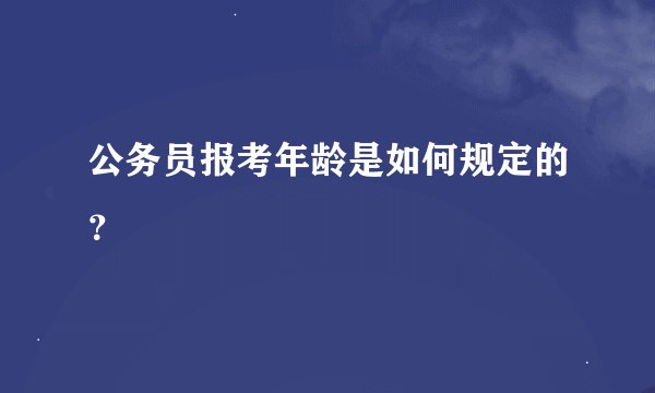 公务员报考年龄是如何规定的？