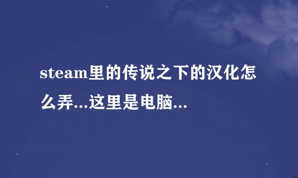 steam里的传说之下的汉化怎么弄...这里是电脑小白一个...贴吧里的教程完全看不懂...