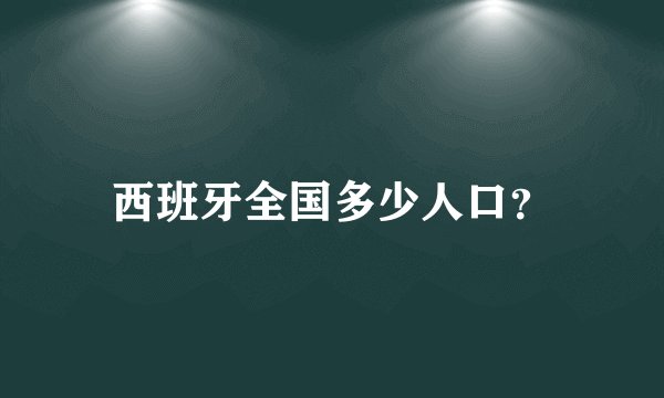 西班牙全国多少人口？