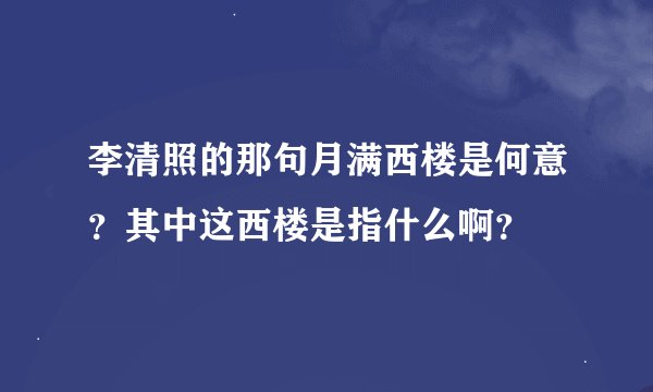 李清照的那句月满西楼是何意？其中这西楼是指什么啊？