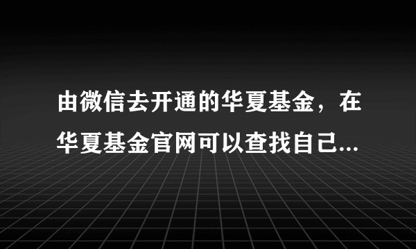 由微信去开通的华夏基金，在华夏基金官网可以查找自己的账号吗？
