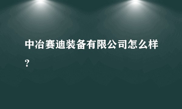 中冶赛迪装备有限公司怎么样？