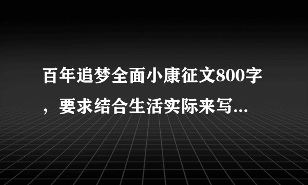 百年追梦全面小康征文800字，要求结合生活实际来写，初一作文