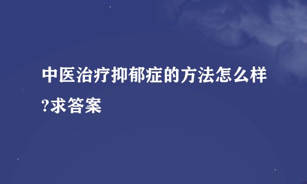 中医治疗抑郁症的方法怎么样?求答案
