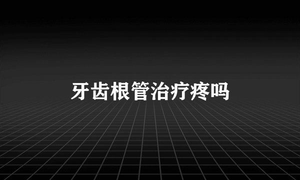 牙齿根管治疗疼吗