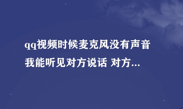 qq视频时候麦克风没有声音 我能听见对方说话 对方听不见我说话