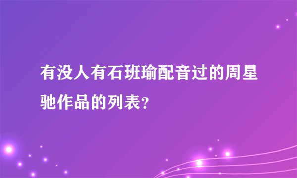有没人有石班瑜配音过的周星驰作品的列表？