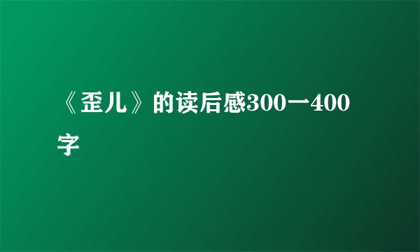 《歪儿》的读后感300一400字