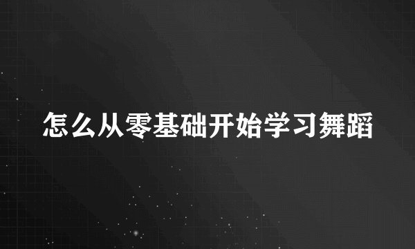 怎么从零基础开始学习舞蹈