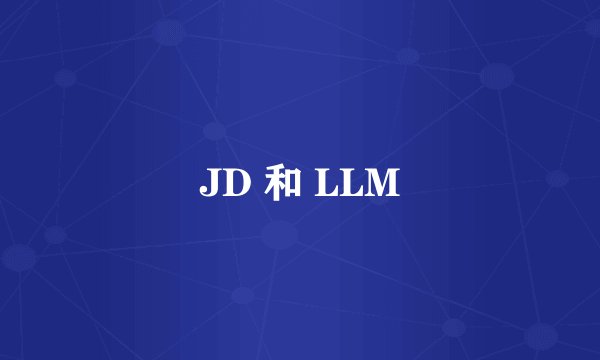 JD 和 LLM