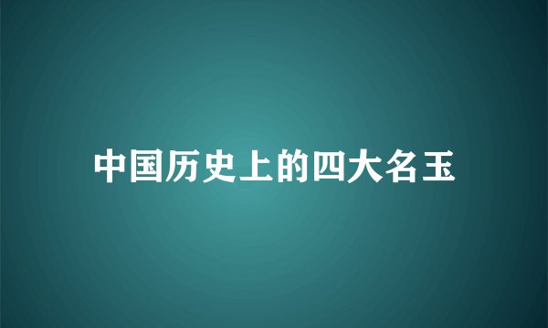 中国历史上的四大名玉