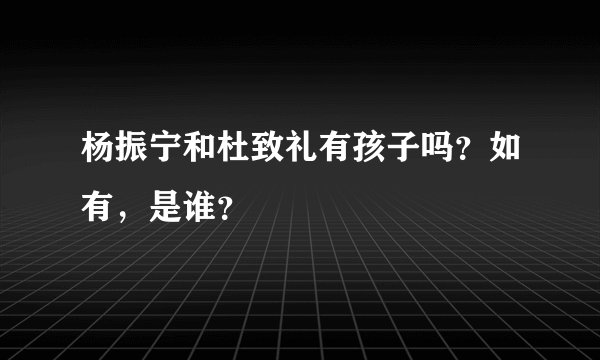 杨振宁和杜致礼有孩子吗？如有，是谁？
