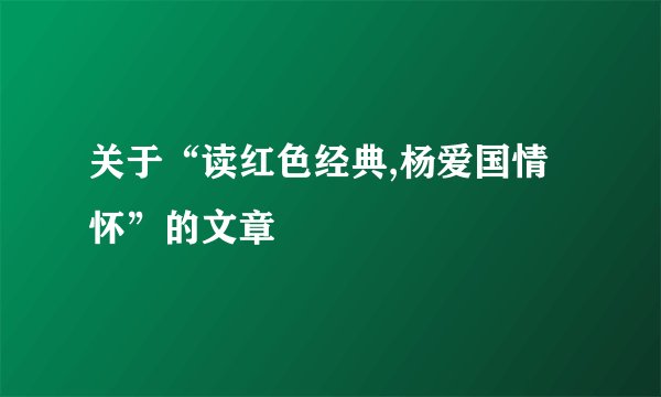 关于“读红色经典,杨爱国情怀”的文章