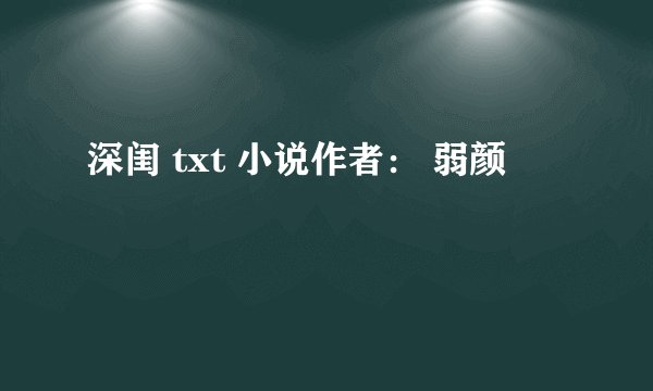 深闺 txt 小说作者： 弱颜