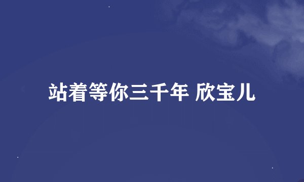 站着等你三千年 欣宝儿