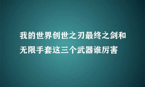 我的世界创世之刃最终之剑和无限手套这三个武器谁厉害