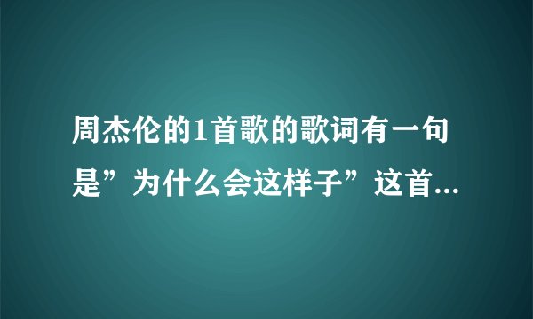 周杰伦的1首歌的歌词有一句是”为什么会这样子”这首歌歌名是什么？