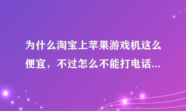 为什么淘宝上苹果游戏机这么便宜，不过怎么不能打电话，有锁，什么什么的，这都什么意思啊