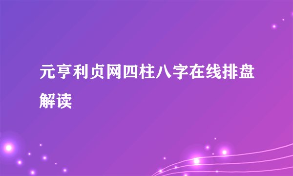 元亨利贞网四柱八字在线排盘解读